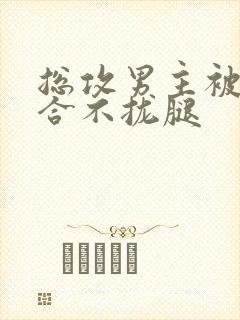 总攻男主被C得合不拢腿