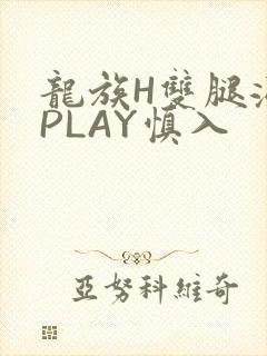 龙族H双腿涨灌PLAY慎入