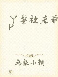 丫鬟被老爷玩NP