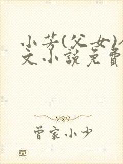 小芳(父女)全文小说免费阅读