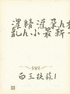 浓精灌孕h校园乱h小最新章节