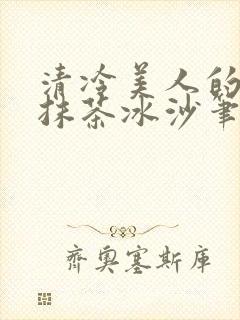 清冷美人的神奇抹茶冰沙笔趣阁