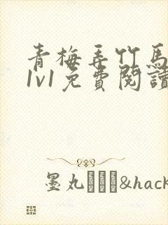 青梅弄竹马小说1v1免费阅读