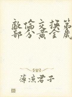 敌伦交换第10部分黄金岁月