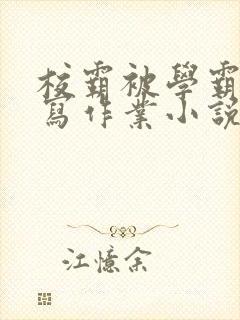 校霸被学霸压着写作业小说