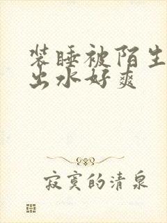 装睡被陌生人摸出水好爽