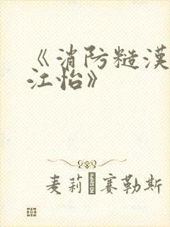 《消防糙汉vs江怡》