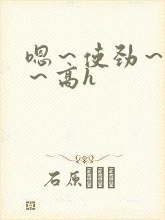 嗯～使劲～别停～高h