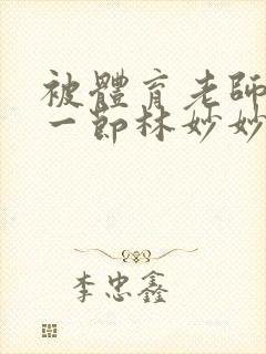 被体育老师c了一节林妙妙封面