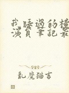 我睡过的横店女演员笔记最新章节