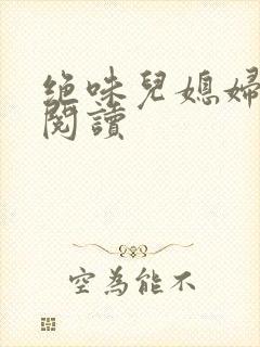 绝味儿媳妇免费阅读