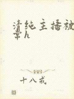 清纯主播被脔日常h