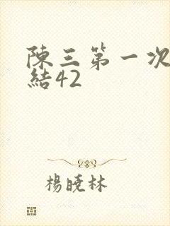 陈三第一次干白结42