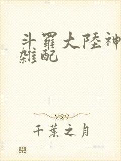 斗罗大陆神界大杂配