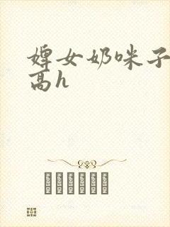 婢女奶咪子真大高h