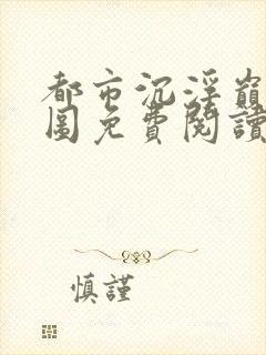 都市沉浮巅峰宏图免费阅读全文小说