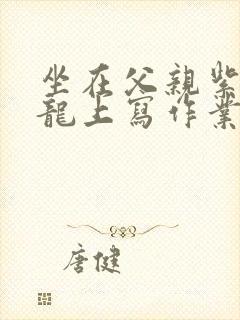 坐在父亲紫色大龙上写作业