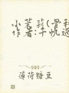 小茉莉(骨科)作者:千帆过尽