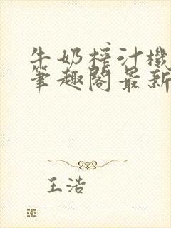 牛奶榨汁机po笔趣阁最新更新内容