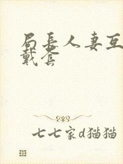 局长人妻互换不戴套