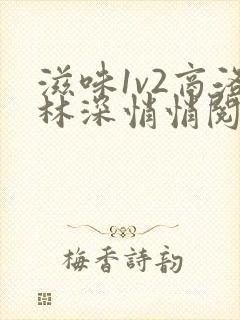 滋味1v2商洛林深悄悄阅读