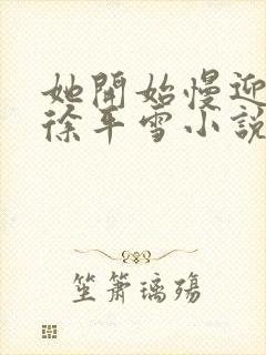 她开始慢迎迎合徐平雪小说