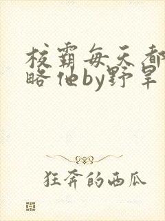 校霸每天都想攻略他by野旱烟