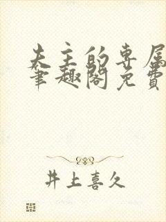 夫主的专属妻奴笔趣阁免费阅读