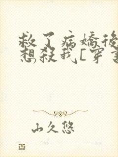 救了病娇后他总想杀我[穿书]