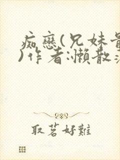 痴恋(兄妹骨科)作者:懒散蒲公英