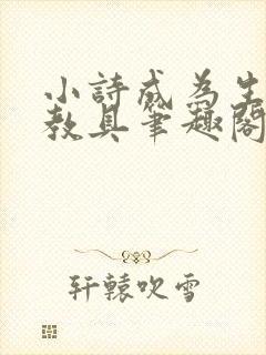 小诗成为生物课教具笔趣阁