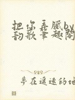 把你弄脏by冬韵歌笔趣阁