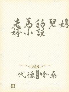 老马的儿媳顾婉婷小说