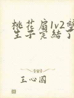 桃花扇1v2双生子完结了吗