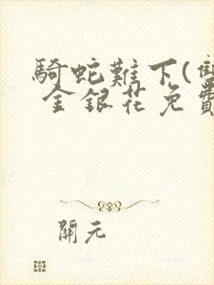 骑蛇难下(双) 金银花免费阅读完整版