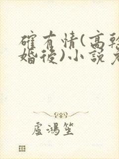 确有情(高干 婚后)小说免费