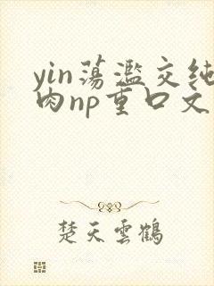 yin荡滥交纯肉np重口文封面