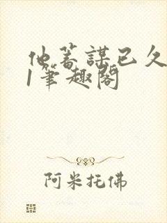 他蓄谋已久1v1笔趣阁