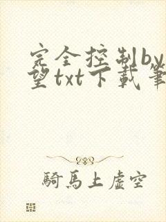 完全控制by天望txt下载笔趣阁