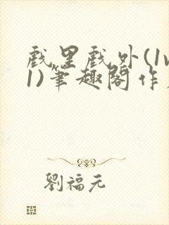 戏里戏外(1v1)笔趣阁作者:苏玛丽