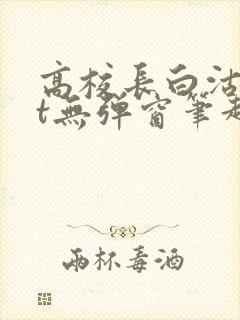 高校长白沽txt无弹窗笔趣阁