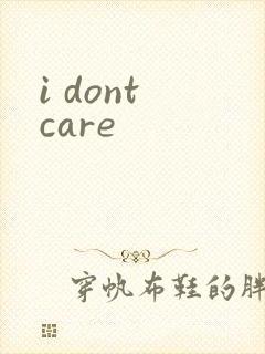 i dont care