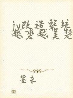 jy改造系统人越变越美楚倦安