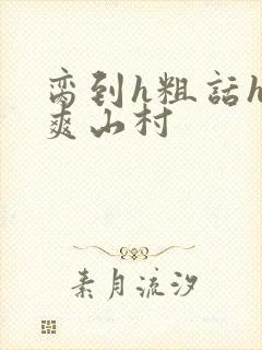 脔到h粗话h好爽山村