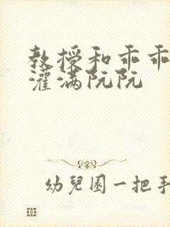 教授和乖乖女H灌满阮阮