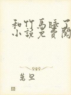 和竹马睡了以后小说免费阅读全文笔趣