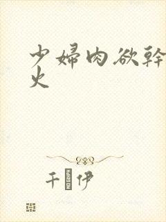 少妇肉欲干柴烈火
