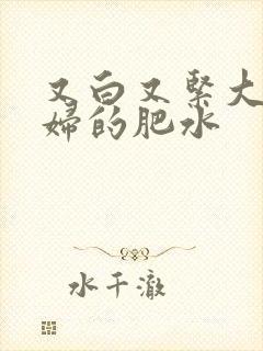 又白又紧大屁贵妇的肥水