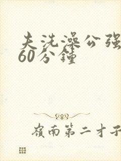 夫洗澡公强我了60分钟