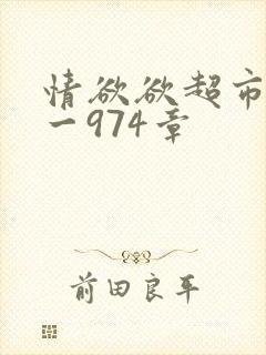 情欲欲超市之1一974章